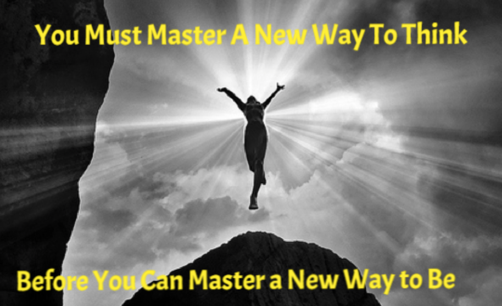You must master a new way to think before you can master a new way to be