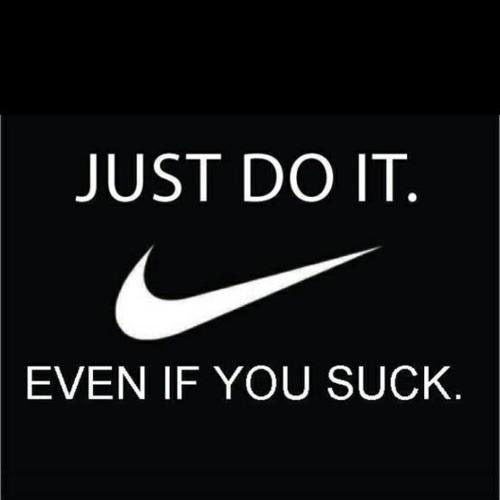 Just do it. Even if you suck.